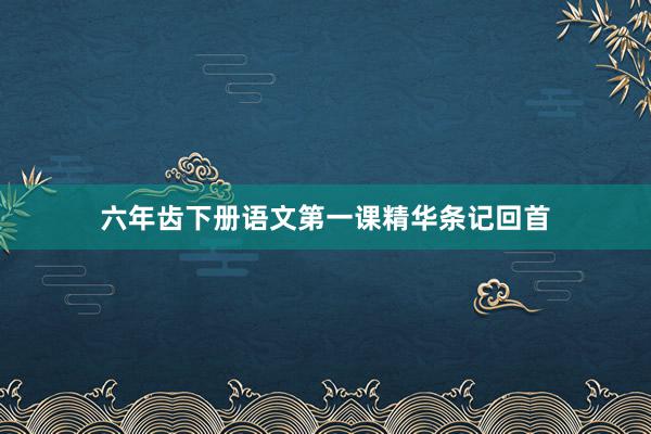 六年齿下册语文第一课精华条记回首