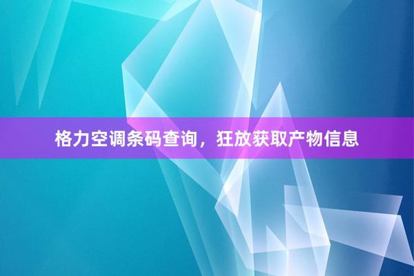 格力空调条码查询，狂放获取产物信息