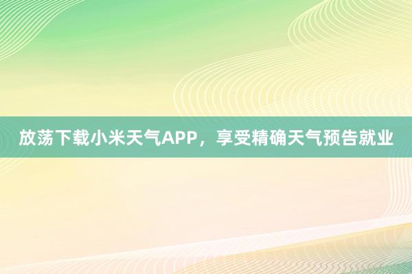 放荡下载小米天气APP，享受精确天气预告就业